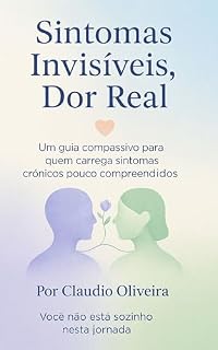 Livro Sintomas Invisíveis, Dor Real: Um guia compassivo para quem carrega sintomas crônicos pouco compreendidos