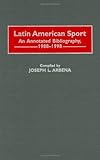 Latin American Sport: An Annotated Bibliography, 1988-1998 (Bibliographies and Indexes on Sports History), Joseph L. Arbena, 0313296111