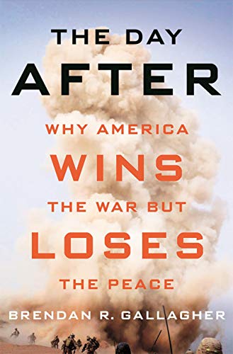 The Day After: Why America Wins the War but Loses the Peace by Brendan R. Gallagher