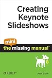 Creating Keynote Slideshows: The Mini Missing Manual by Josh Clark