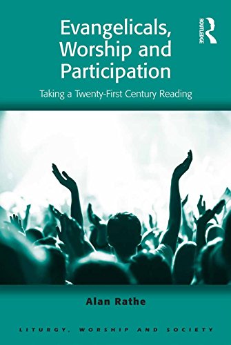 Evangelicals, Worship and Participation: Taking a Twenty-First Century Reading (Liturgy, Worship and Society Series)