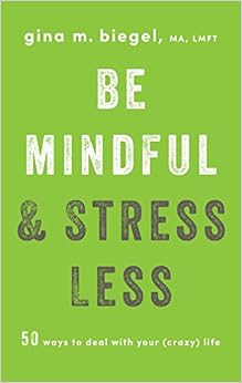 Be Mindful and Stress Less: 50 Ways to Deal with Your (Crazy) Life Be Mindful and Stress Less: 50 Ways to Deal with Your (Crazy) Life