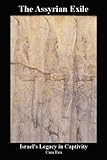 The Assyrian Exile: Israel's Legacy in Captivity by 