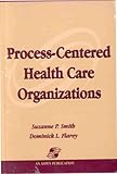 Process-Centered Health Care Organizations, Smith, Suzanne P. and Flarey, Dominick L., 0834212498