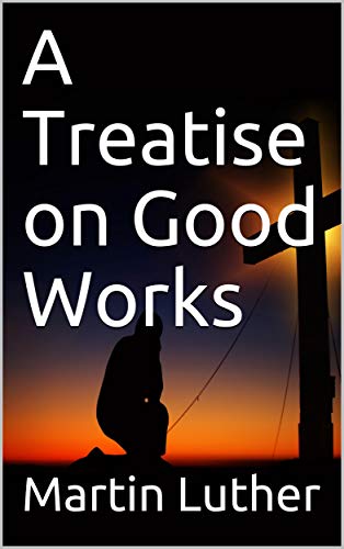 A Treatise on Good Works by Martin Luther