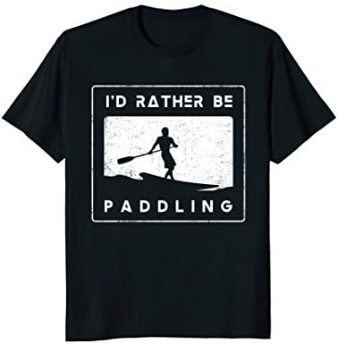 I'd Rather Be Paddling Paddle Board T Shirts