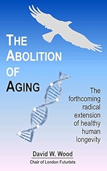 The Abolition of Aging: The forthcoming radical extension of healthy human longevity by [Wood, David]