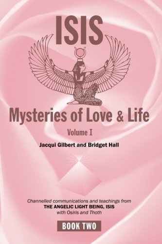 Isis Mysteries of Love & Life Volume I: Channelled communications and teachings from the Angelic Lig by Jacqui Gilbert, Bridget Hall