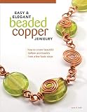 Easy & Elegant Beaded Copper Jewelry: How to Create Beautiful Fashion Accessories from a Few Basic Steps (Fox Chapel Publishing) by Lora Irish