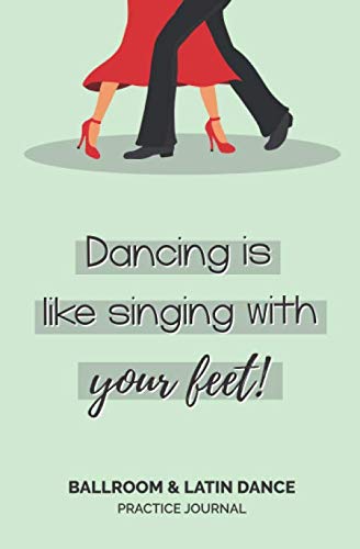 'Dancing Is Like Singing With Your Feet' - Ballroom & Latin Dance Practice Journal: Journal/Planner Perfect for Organizing Dance Lesson Notes | Ideal for Ballroom and Latin Dancers and Students