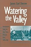 Watering the Valley : Development along the High Plains Arkansas River, 1870-1950, Sherow, James E., 0700604405