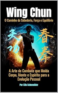 Livro Wing Chun: O Caminho da Sabedoria, Força e Equilíbrio: A Arte de Combate que Molda Corpo, Mente e Espírito para a Evolução Pessoal