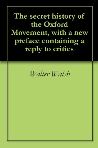 The secret history of the Oxford Movement, with a new preface containing a reply to critics by Walter Walsh