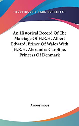 An Historical Record Of The Marriage Of H.R.H. Albert Edward, Prince Of Wales With H.R.H. Alexandra by Anonymous