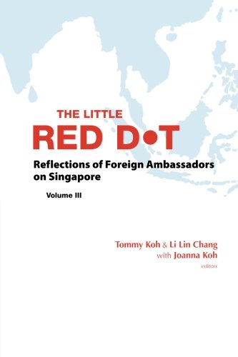 The Little Red Dot : Reflections of Foreign Ambassadors on Singapore (Volume III)