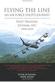 Flying the Line, An Air Force Pilot's Journey: Pilot Training, Vietnam, SAC, 1970-1979