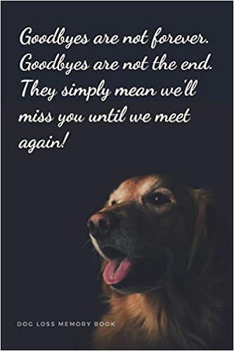 Saying Goodbye To Your Dog Message Goodbyes Are Not Forever. Goodbyes Are Not The End. They Simply Mean We'll  Miss You Until We Meet Again! Dog Loss Memory Book: Saying Goodbye To Your  ... The Loss Of A