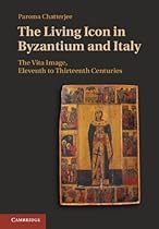 The Living Icon in Byzantium and Italy: The Vita Image; Eleventh to Thirteenth Centuries