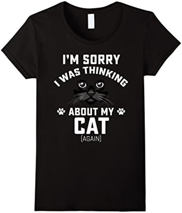 Womens Cat Shirts I Am Sorry I Was Thinking About My Cat Medium Black
