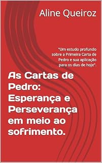 Livro As Cartas de Pedro: Esperança e Perseverança em meio ao sofrimento.: "Um estudo profundo sobre a Primeira Carta de Pedro e sua aplicação para os dias de hoje".