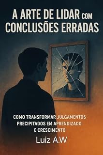 Livro A ARTE DE LIDAR COM CONCLUSÕES ERRADAS : Como transformar julgamentos precipitados em aprendizado e crescimento