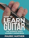How To Learn Guitar: The Ultimate Teach Yourself Guitar Book by Pauric Mather