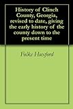 History of Clinch County, Georgia, revised to date, giving the early history of the county down to t by Folks Huxford