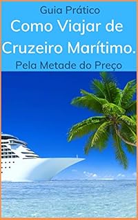 Livro Guia Prático de Como Viajar de Cruzeiro Marítimo Pela Metade do Preço: Tenha a Vida Que Você Sempre Sonhou.