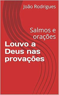 Louvo a Deus nas provações: Salmos e orações