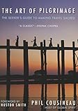 Art of Pilgrimage: The Seeker's Guide to Making Travel Sacred by Phil Cousineau, Houston Smith
