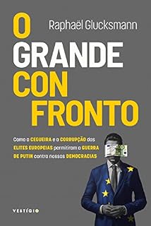 O grande confronto: Como a cegueira e a corrupção das elites europeias promoveram a guerra de Putin contra nossas democracias