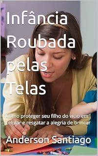 Livro Infância Roubada pelas Telas: Como proteger seu filho do vício em celular e resgatar a alegria de brincar