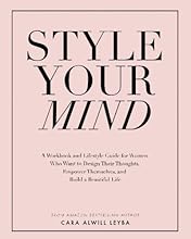 Style Your Mind: A Workbook and Lifestyle Guide For Women Who Want to Design Their Thoughts, Empower Themselves, and Build a Beautiful Life