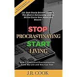 Stop Procrastinating Start Living: How I Eliminated Procrastination From My Life and You Can Too!