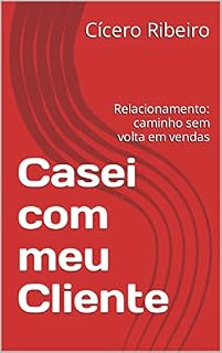 Livro Casei com meu Cliente: Relacionamento: caminho sem volta em vendas (Empreendedorismo e Negócios)