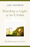 Worship in Light of hte Cross: Meditations for Lent