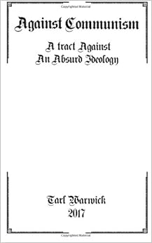 Against Communism: A Tract Against an Absurd Ideology, by Tarl Warwick