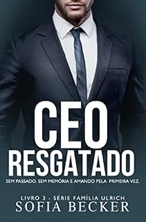 Livro CEO RESGATADO: SEM MEMÓRIA. SEM PASSADO E AMANDO PELA PRIMEIRA VEZ: Série Família Ulrich - Livro 3