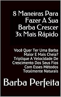 Livro 8 Maneiras Para Fazer A Sua Barba Crescer 3x Mais Rápido: Você Quer Ter Uma Barba Maior E Mais Cheia? Triplique A Velocidade De Crescimento Dos Seus Fios Com Esses Métodos Totalmente Naturais