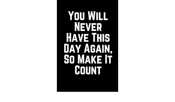You Will Never Have This Day Again So Make It Count You Will Never Have This Day Again, So Make It Count: Designs, Msquared:  9781792125157: Books - Amazon.ca