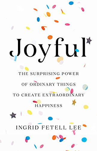 Joyful: The Surprising Power of Ordinary Things to Create Extraordinary Happiness