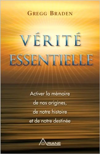 Vérité essentielle : Activer la mémoire de nos origines, de notre histoire et de notre destinée - Gregg Braden