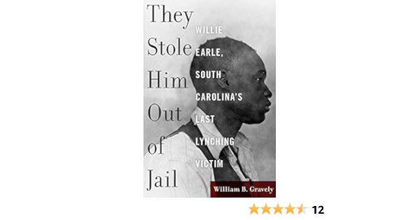 They Stole Him Out Of Jail Willie Earle South Carolina S Last Lynching Victim Gravely William B Amazon Com Books