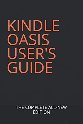 KINDLE OASIS USER'S GUIDE: THE COMPLETE ALL-NEW EDITION: The Ultimate Manual To Set Up, Manage Your E-reader, Advanced Tips And Tricks