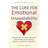 The Cure for Emotional Unavailability: Discover the source of emotional unavailability, heal and have positive, successful relationships. (The Positive Relationship)