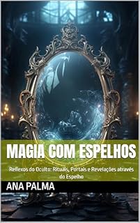 Livro Magia com espelhos: Reflexos do Oculto: Rituais, Portais e Revelações através do Espelho