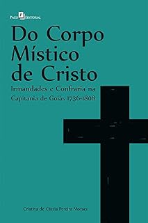 Livro Do corpo místico de Cristo: Irmandades e Confraria na Capitania de Goiás 1736 - 1808