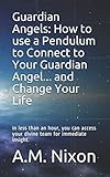 Guardian Angels: How to use a Pendulum to Connect to Your Guardian Angel ... and Change Your Life: I by 