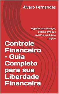 Livro Controle Financeiro – Guia Completo para sua Liberdade Financeira: organize suas finanças, elimine dívidas e construa um futuro seguro