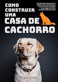 Como Construir Uma Casa De Cachorro: Aprenda Como Proporcionar Conforto Para Seu Cão Ao Ar Livre, Treinamento Do Seu Bom Amigo E Ter Mais Disciplina Com Seus Cães